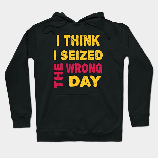 I Think I seized the wrong day Hoodie by ArtfulDesign